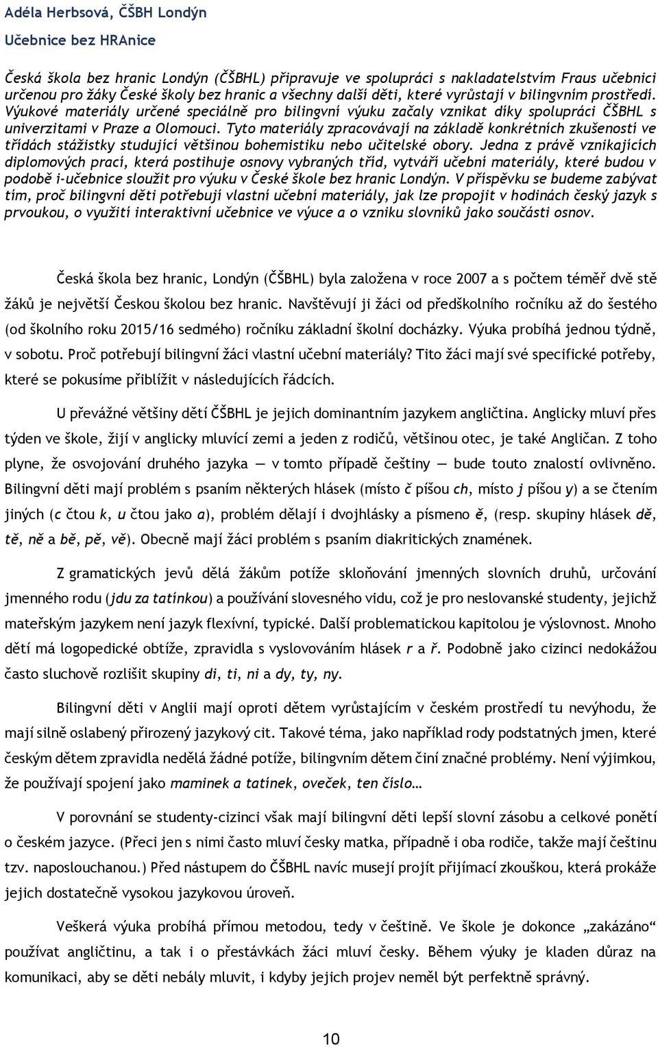 Tyto materiály zpracovávají na základě konkrétních zkušeností ve třídách stážistky studující většinou bohemistiku nebo učitelské obory.
