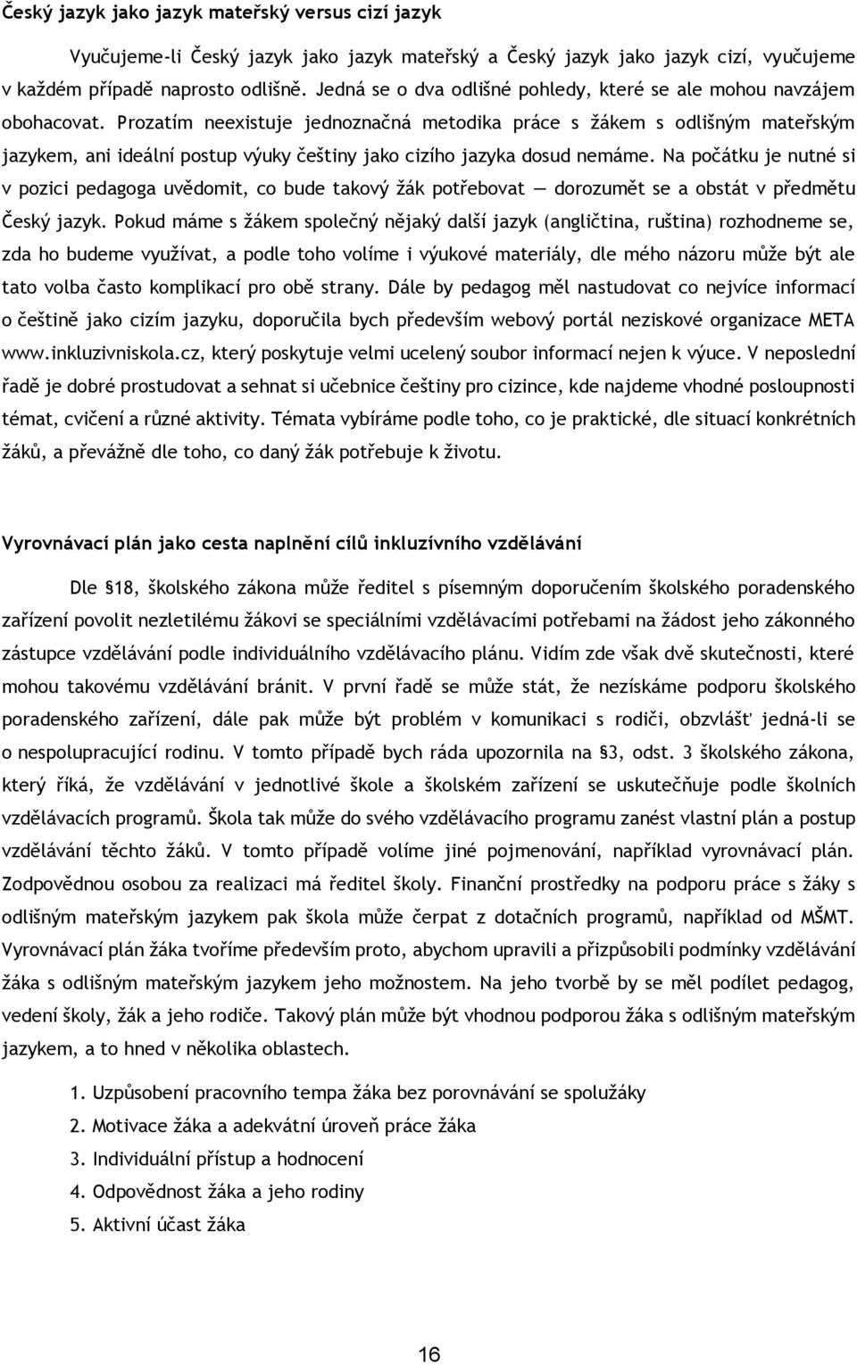 Prozatím neexistuje jednoznačná metodika práce s žákem s odlišným mateřským jazykem, ani ideální postup výuky češtiny jako cizího jazyka dosud nemáme.