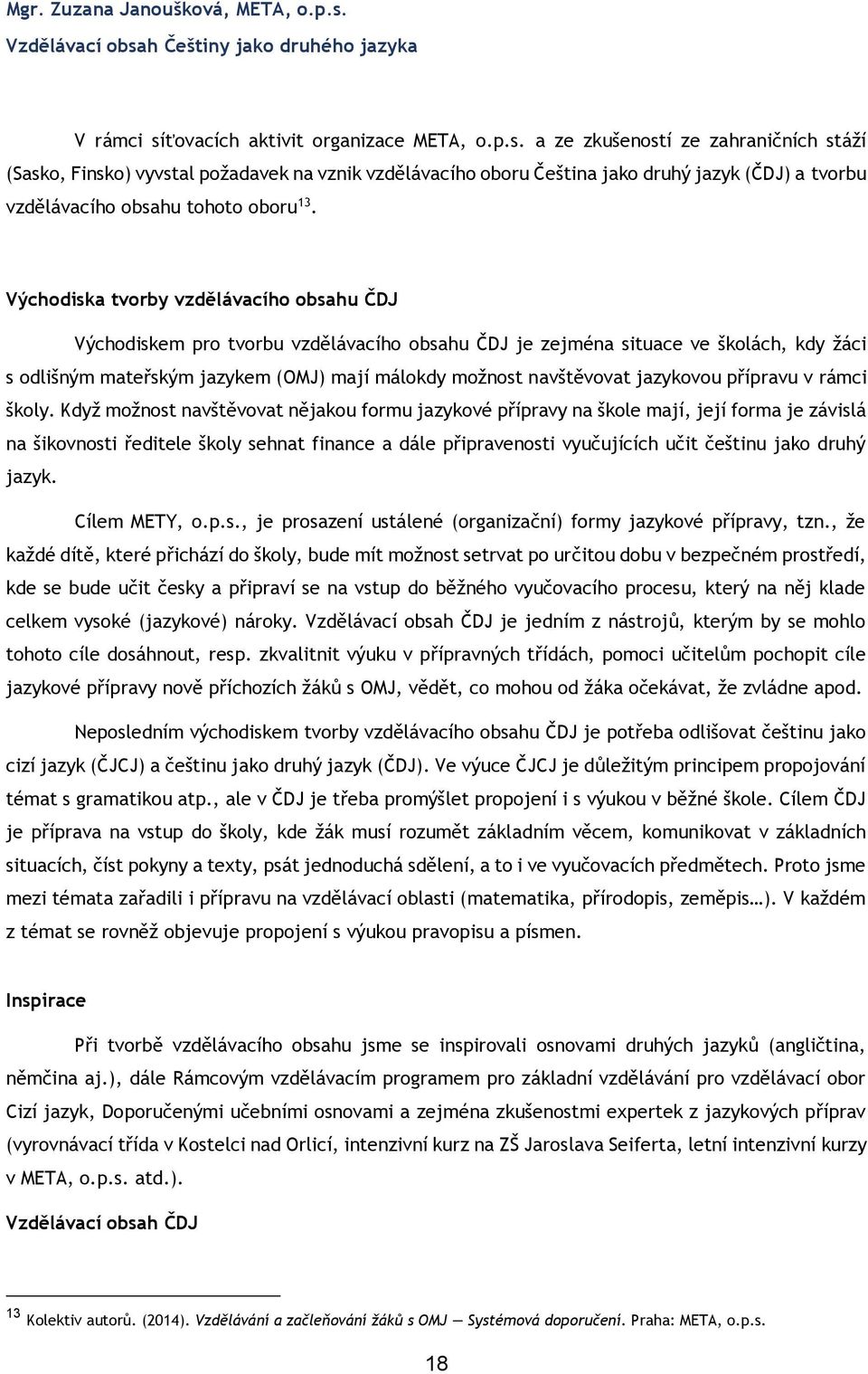 Východiska tvorby vzdělávacího obsahu ČDJ Východiskem pro tvorbu vzdělávacího obsahu ČDJ je zejména situace ve školách, kdy žáci s odlišným mateřským jazykem (OMJ) mají málokdy možnost navštěvovat
