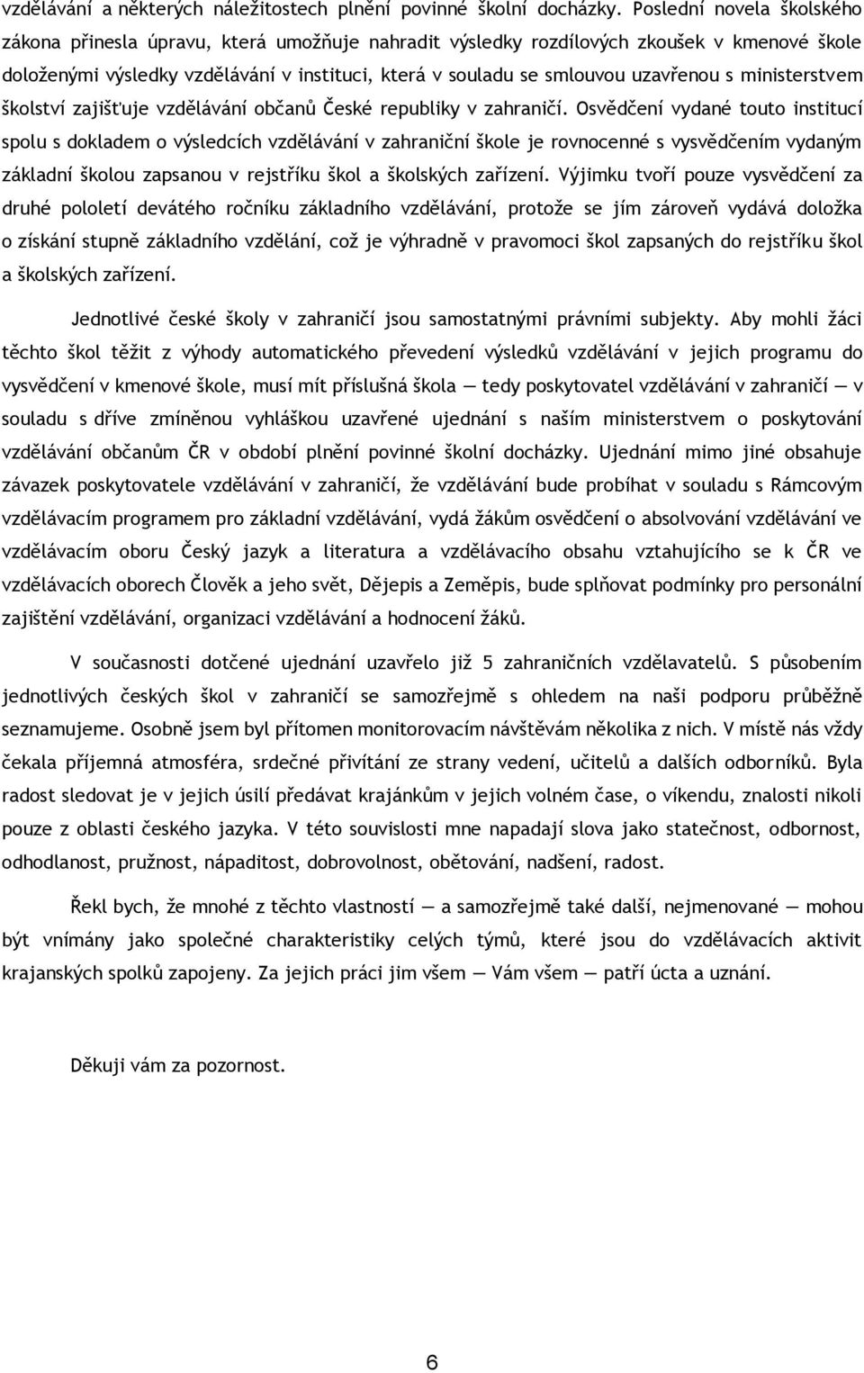uzavřenou s ministerstvem školství zajišťuje vzdělávání občanů České republiky v zahraničí.