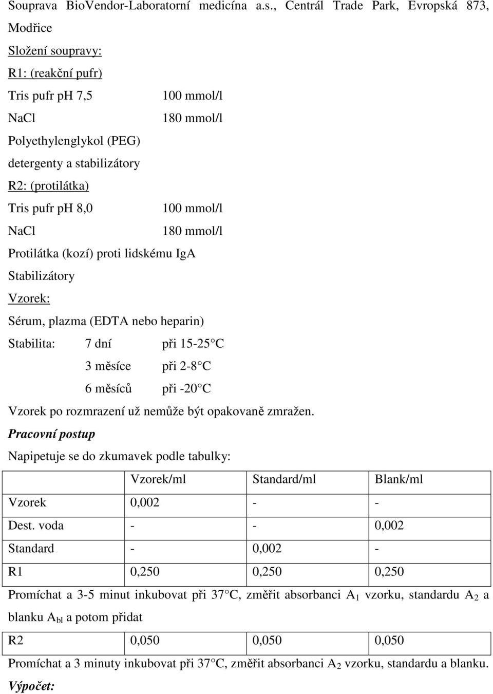 pufr ph 8,0 100 mmol/l NaCl 180 mmol/l Protilátka (kozí) proti lidskému IgA Stabilizátory Vzorek: Sérum, plazma (EDTA nebo heparin) Stabilita: 7 dní při 15-25 C 3 měsíce při 2-8 C 6 měsíců při -20 C