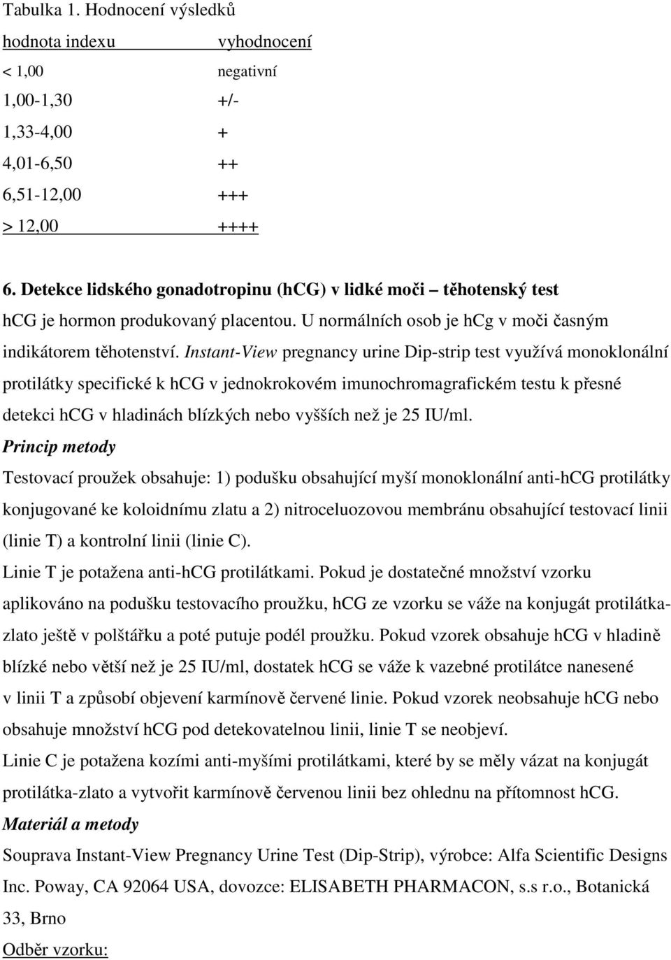 Instant-View pregnancy urine Dip-strip test využívá monoklonální protilátky specifické k hcg v jednokrokovém imunochromagrafickém testu k přesné detekci hcg v hladinách blízkých nebo vyšších než je