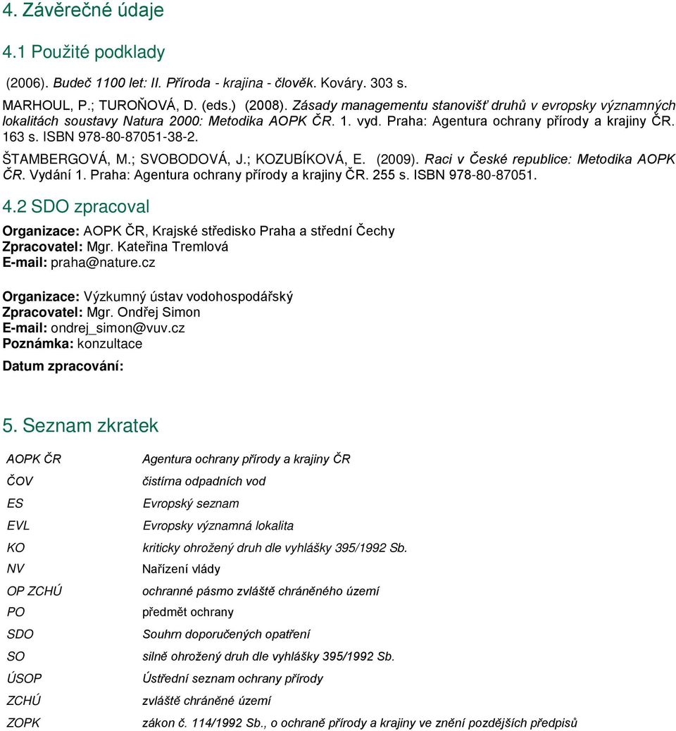 ŠTAMBERGOVÁ, M.; SVOBODOVÁ, J.; KOZUBÍKOVÁ, E. (2009). Raci v České republice: Metodika AOPK ČR. Vydání 1. Praha: Agentura ochrany přírody a krajiny ČR. 255 s. ISBN 978-80-87051. 4.