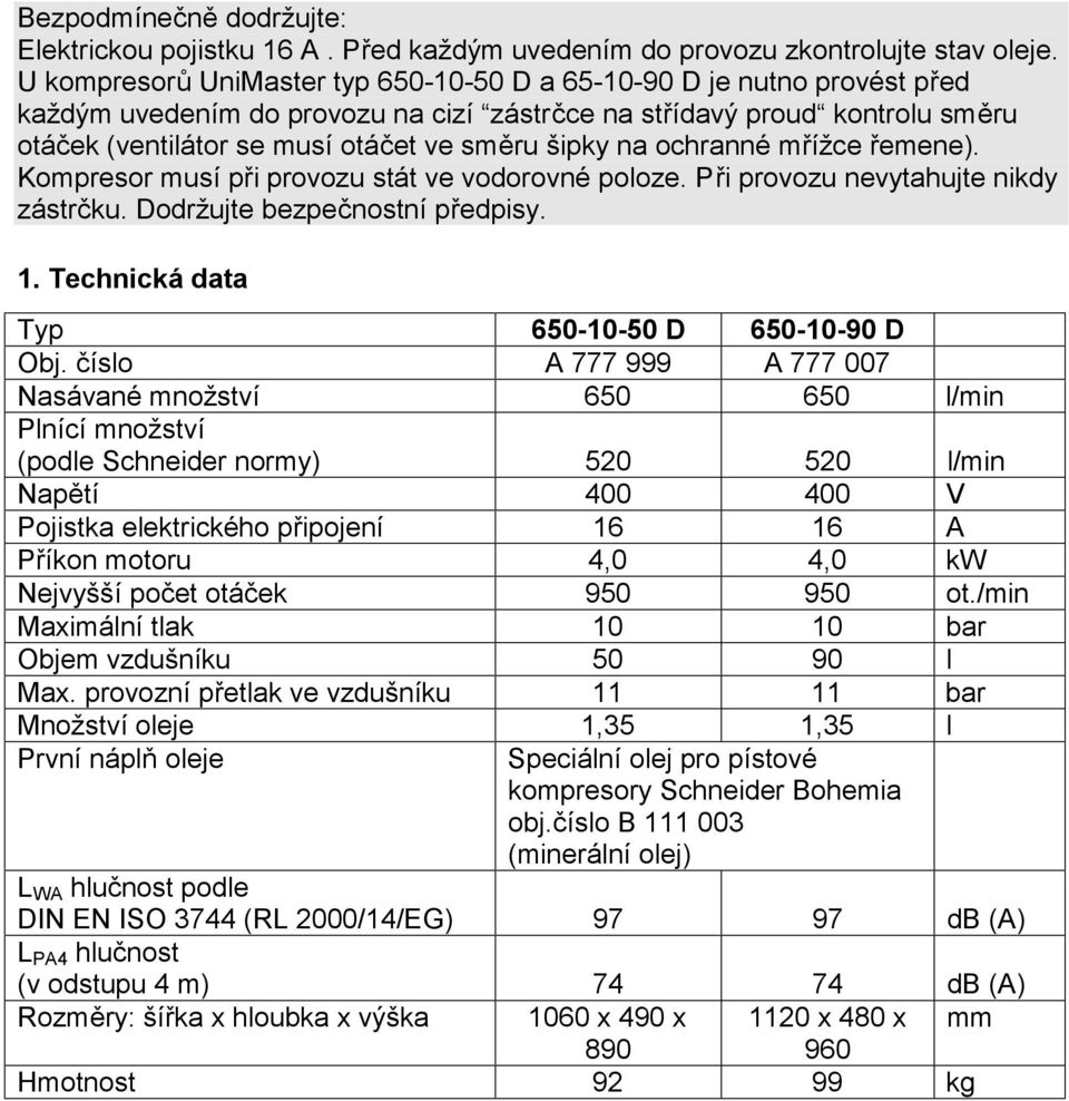 na ochranné mřížce řemene). Kompresor musí při provozu stát ve vodorovné poloze. Při provozu nevytahujte nikdy zástrčku. Dodržujte bezpečnostní předpisy. 1.