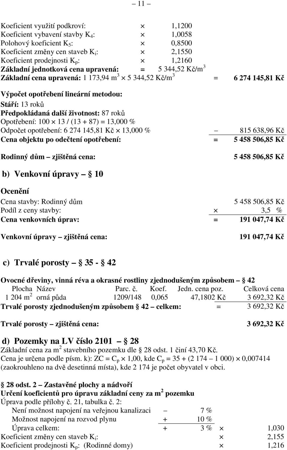87 roků Opotřebení: 100 13 / (13 + 87) = 13,000 % Odpočet opotřebení: 6 274 145,81 Kč 13,000 % 815 638,96 Kč Cena objektu po odečtení opotřebení: = 5 458 506,85 Kč Rodinný dům zjištěná cena: 5 458