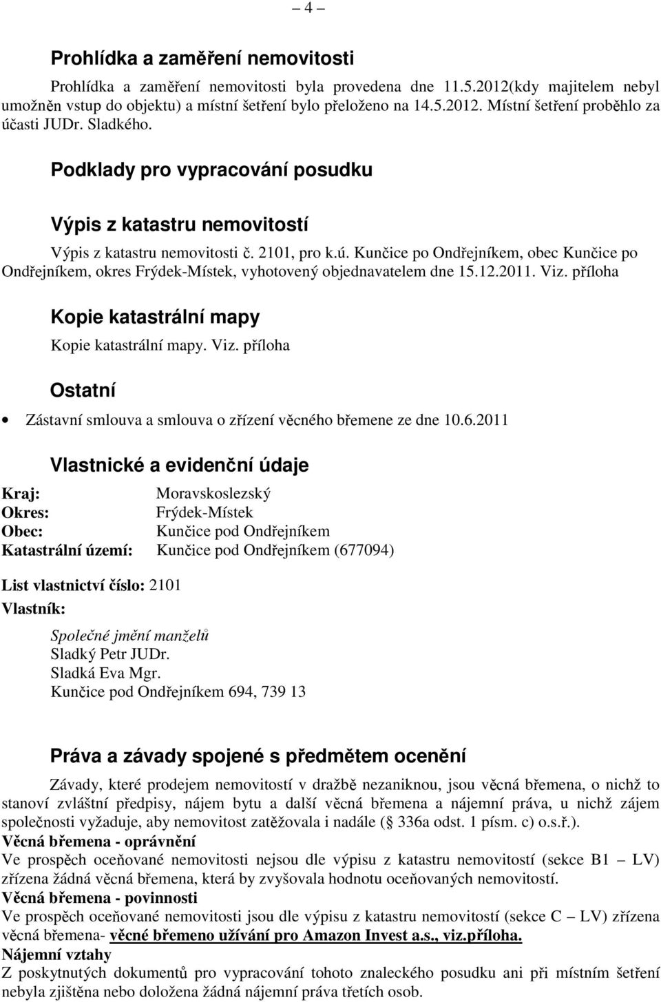 Kunčice po Ondřejníkem, obec Kunčice po Ondřejníkem, okres Frýdek-Místek, vyhotovený objednavatelem dne 15.12.2011. Viz. příloha Kopie katastrální mapy Kopie katastrální mapy. Viz. příloha Ostatní Zástavní smlouva a smlouva o zřízení věcného břemene ze dne 10.