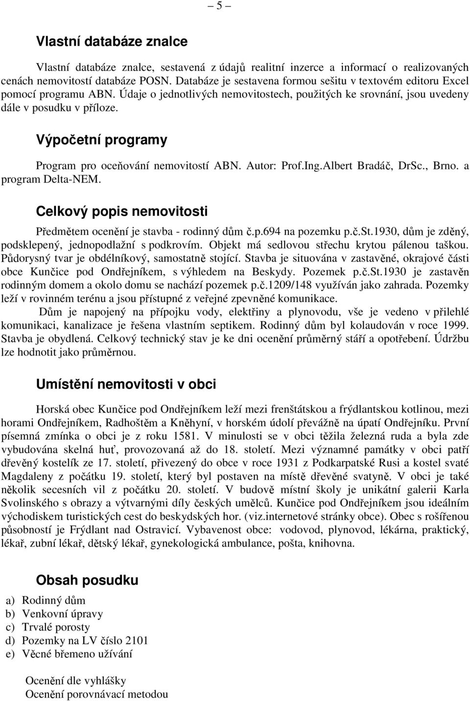 Výpočetní programy Program pro oceňování nemovitostí ABN. Autor: Prof.Ing.Albert Bradáč, DrSc., Brno. a program Delta-NEM. Celkový popis nemovitosti Předmětem ocenění je stavba - rodinný dům č.p.694 na pozemku p.