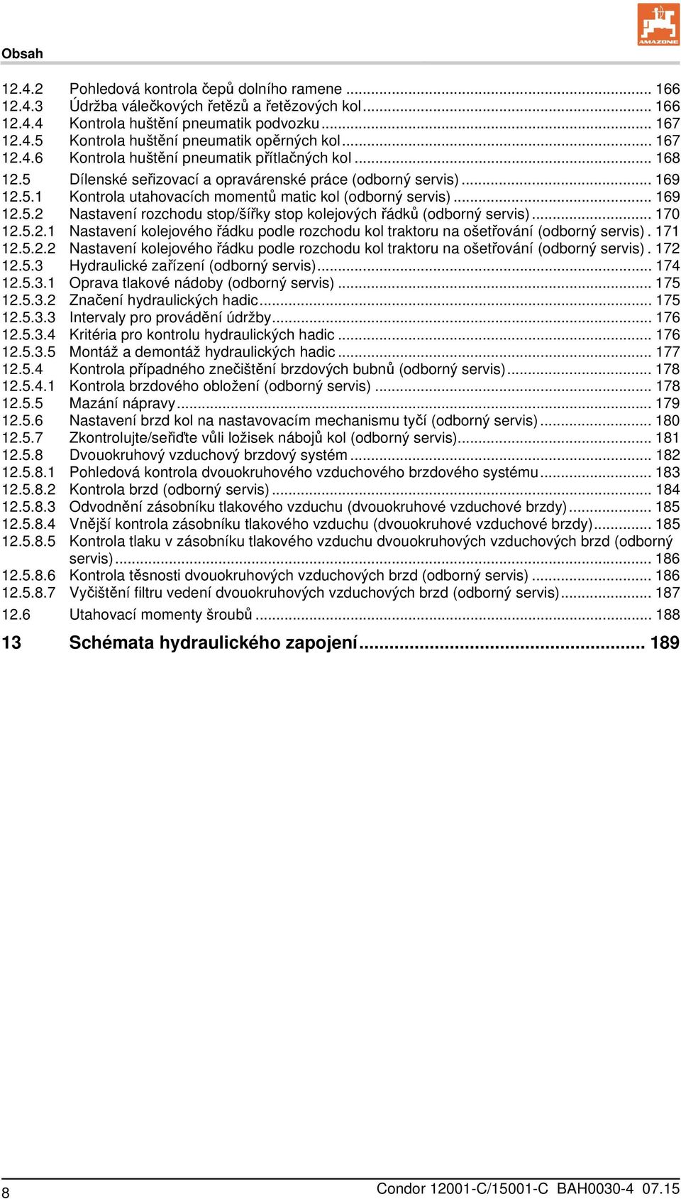 .. 169 12.5.2 Nastavení rozchodu stop/šířky stop kolejových řádků (odborný servis)... 170 12.5.2.1 Nastavení kolejového řádku podle rozchodu kol traktoru na ošetřování (odborný servis). 171 12.5.2.2 Nastavení kolejového řádku podle rozchodu kol traktoru na ošetřování (odborný servis).