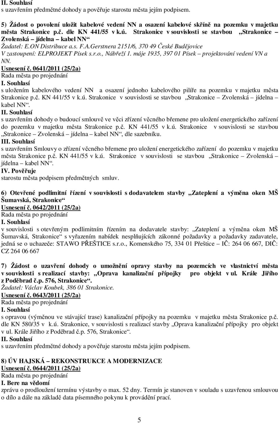 Gerstnera 2151/6, 370 49 České Budějovice V zastoupení: ELPROJEKT Písek s.r.o., Nábřeží 1. máje 1935, 397 01 Písek projektování vedení VN a NN. Usnesení č.