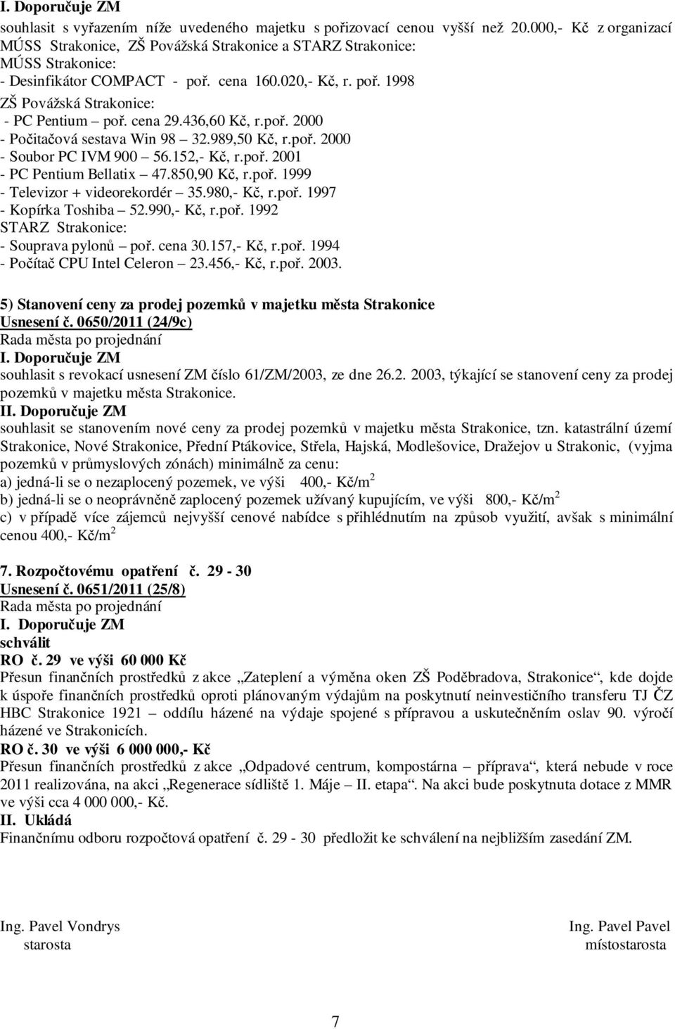 cena 29.436,60 Kč, r.poř. 2000 - Počitačová sestava Win 98 32.989,50 Kč, r.poř. 2000 - Soubor PC IVM 900 56.152,- Kč, r.poř. 2001 - PC Pentium Bellatix 47.850,90 Kč, r.poř. 1999 - Televizor + videorekordér 35.