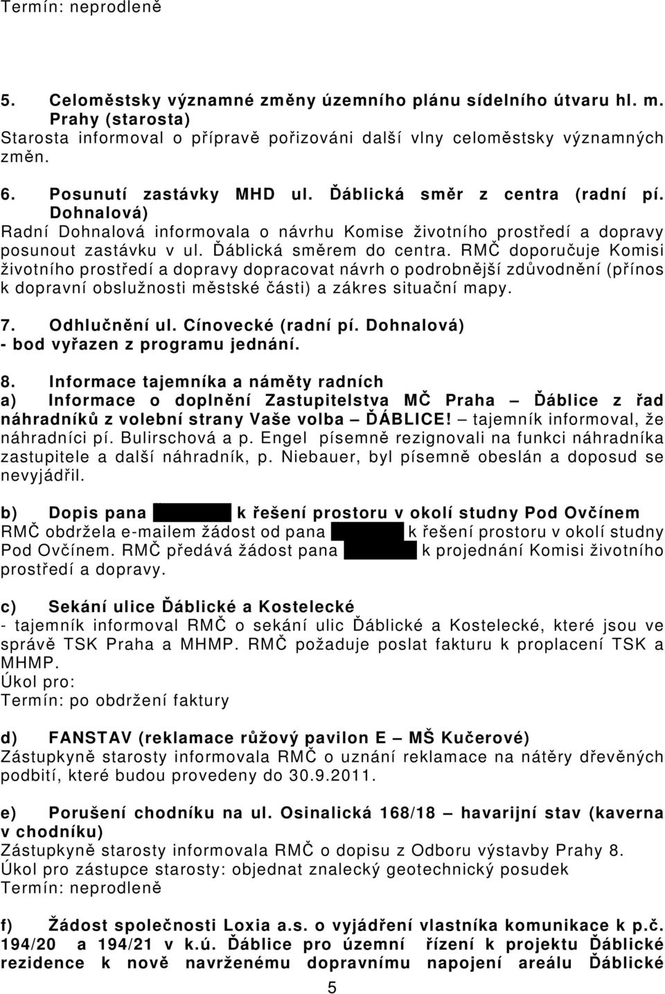 RMČ doporučuje Komisi životního prostředí a dopravy dopracovat návrh o podrobnější zdůvodnění (přínos k dopravní obslužnosti městské části) a zákres situační mapy. 7. Odhlučnění ul.