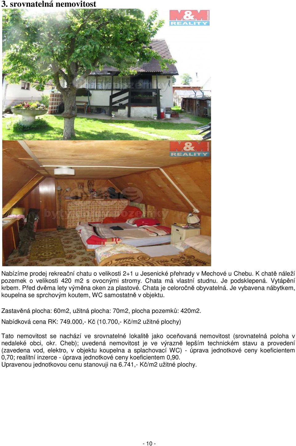 Zastavěná plocha: 60m2, užitná plocha: 70m2, plocha pozemků: 420m2. Nabídková cena RK: 749.000,- Kč (10.