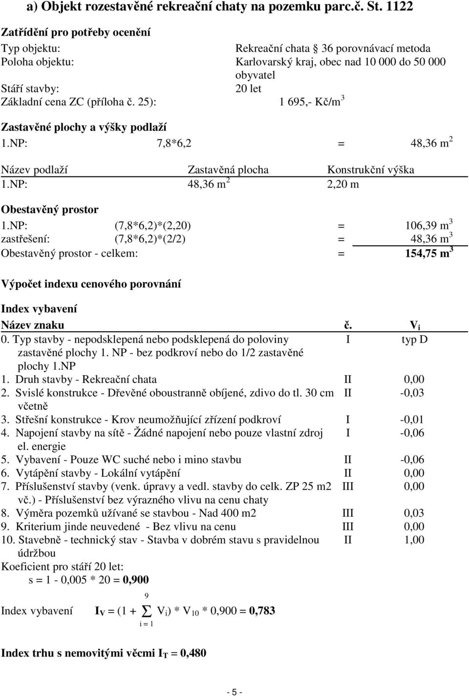 (příloha č. 25): 1 695,- Kč/m 3 Zastavěné plochy a výšky podlaží 1.NP: 7,8*6,2 = 48,36 m 2 Název podlaží Zastavěná plocha Konstrukční výška 1.NP: 48,36 m 2 2,20 m Obestavěný prostor 1.