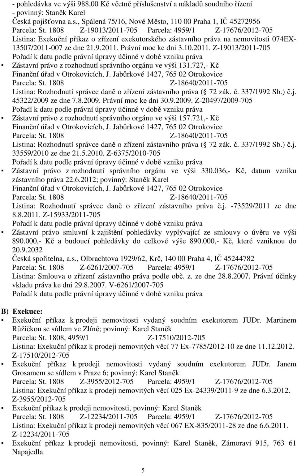 727,- Kč Listina: Rozhodnutí správce daně o zřízení zástavního práva ( 72 zák. č. 337/1992 Sb.) č.j. 45322/2009 ze dne 7.8.2009. Právní moc ke dni 30.9.2009. Z-20497/2009-705 Zástavní právo z rozhodnutí správního orgánu ve výši 157.