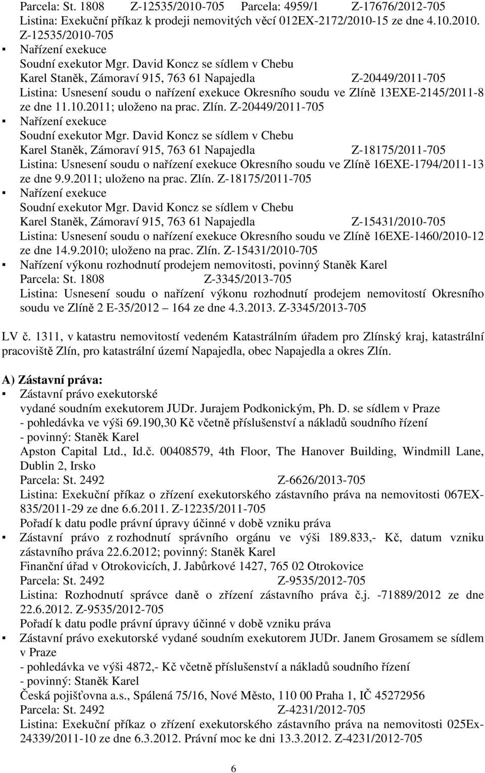 David Koncz se sídlem v Chebu Z-18175/2011-705 Listina: Usnesení soudu o nařízení exekuce Okresního soudu ve Zlíně 16EXE-1794/2011-13 ze dne 9.9.2011; uloženo na prac. Zlín. Z-18175/2011-705 Nařízení exekuce Soudní exekutor Mgr.