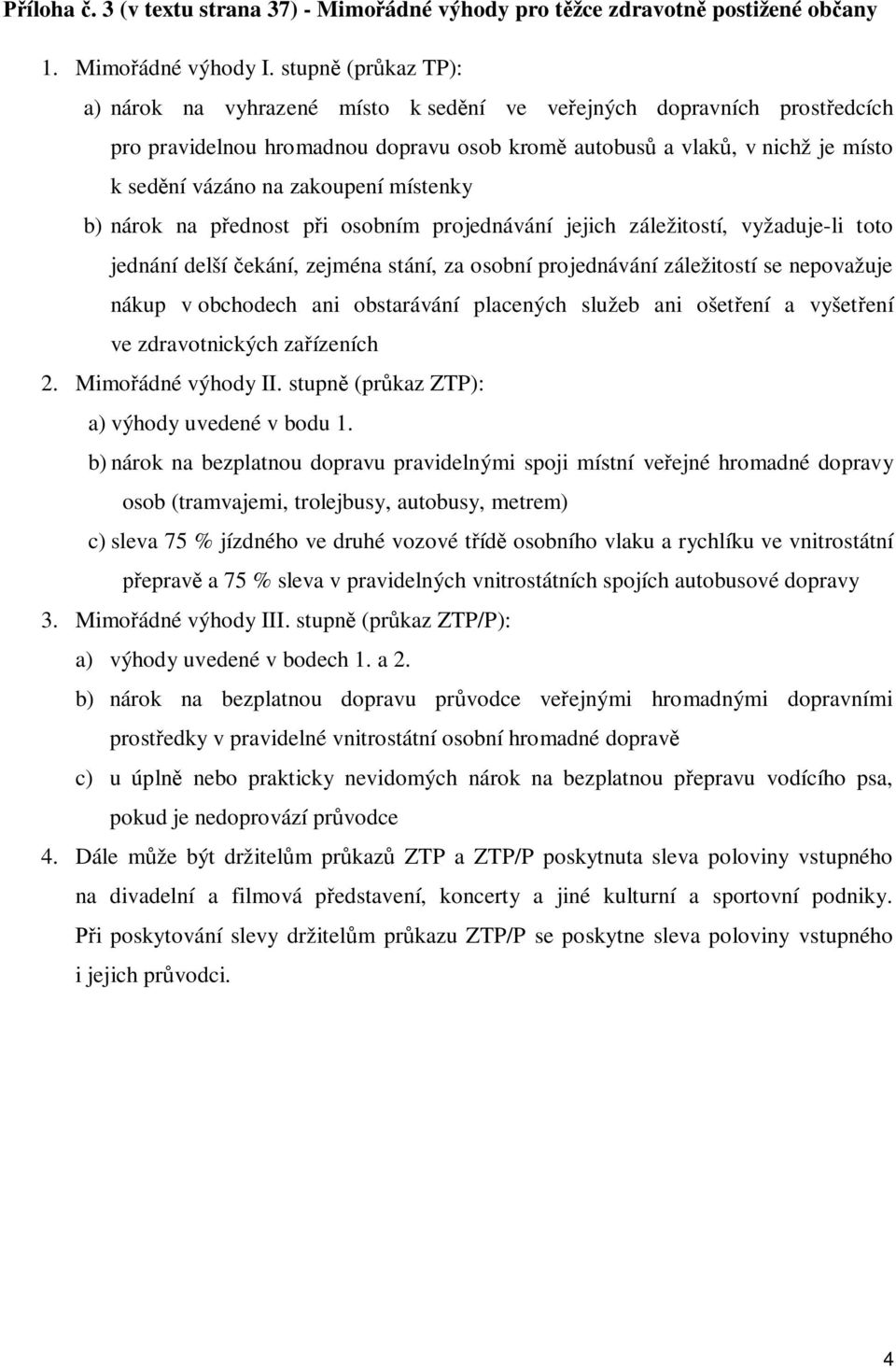 místenky b) nárok na p ednost p i osobním projednávání jejich záležitostí, vyžaduje-li toto jednání delší ekání, zejména stání, za osobní projednávání záležitostí se nepovažuje nákup v obchodech ani