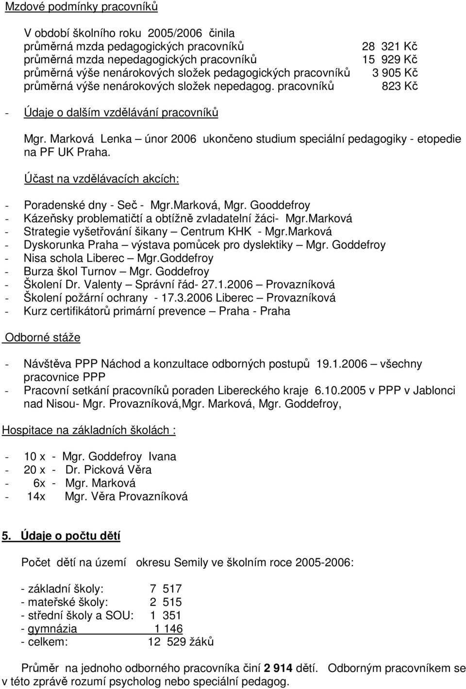 Marková Lenka únor 2006 ukončeno studium speciální pedagogiky - etopedie na PF UK Praha. Účast na vzdělávacích akcích: - Poradenské dny - Seč - Mgr.Marková, Mgr.