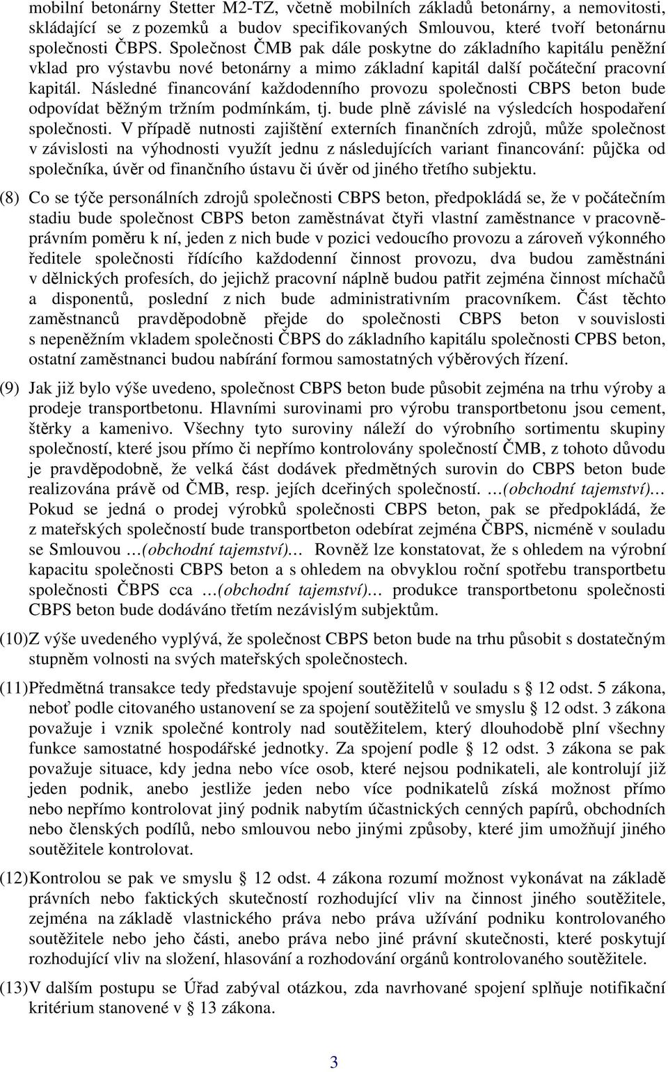 Následné financování každodenního provozu společnosti CBPS beton bude odpovídat běžným tržním podmínkám, tj. bude plně závislé na výsledcích hospodaření společnosti.