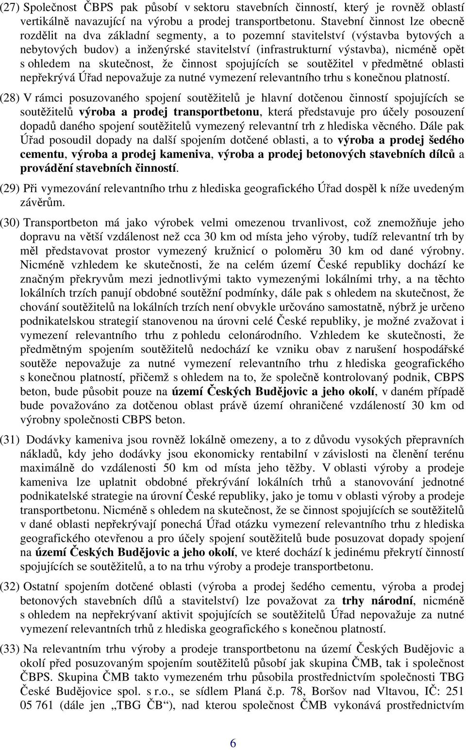 ohledem na skutečnost, že činnost spojujících se soutěžitel v předmětné oblasti nepřekrývá Úřad nepovažuje za nutné vymezení relevantního trhu s konečnou platností.