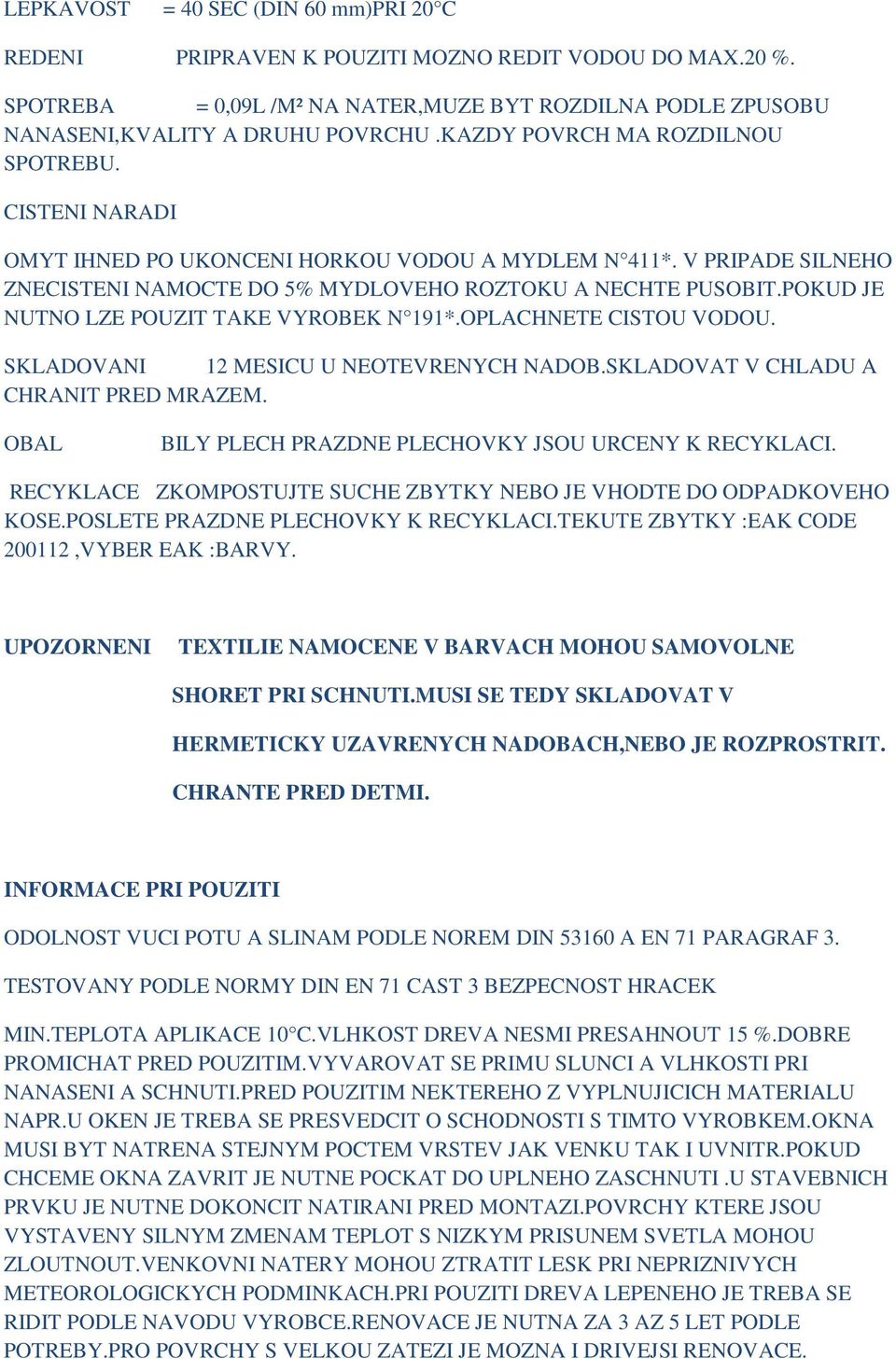 POKUD JE NUTNO LZE POUZIT TAKE VYROBEK N 191*.OPLACHNETE CISTOU VODOU. SKLADOVANI 12 MESICU U NEOTEVRENYCH NADOB.SKLADOVAT V CHLADU A CHRANIT PRED MRAZEM.