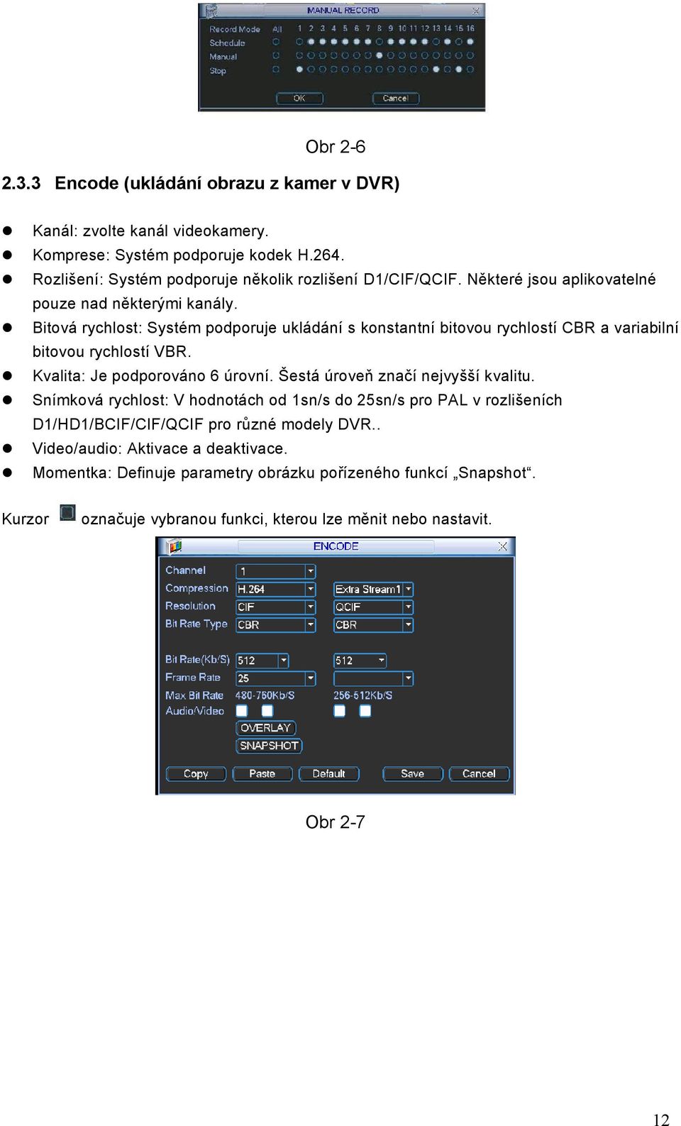 Bitová rychlost: Systém podporuje ukládání s konstantní bitovou rychlostí CBR a variabilní bitovou rychlostí VBR. Kvalita: Je podporováno 6 úrovní.