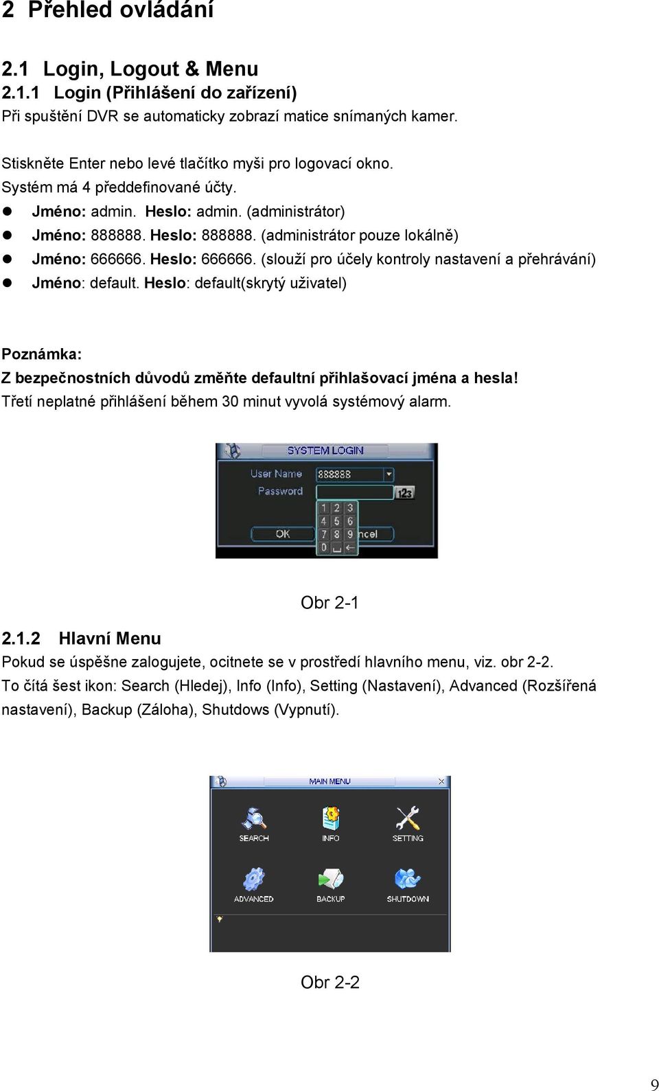 (administrátor pouze lokálně) Jméno: 666666. Heslo: 666666. (slouží pro účely kontroly nastavení a přehrávání) Jméno: default.