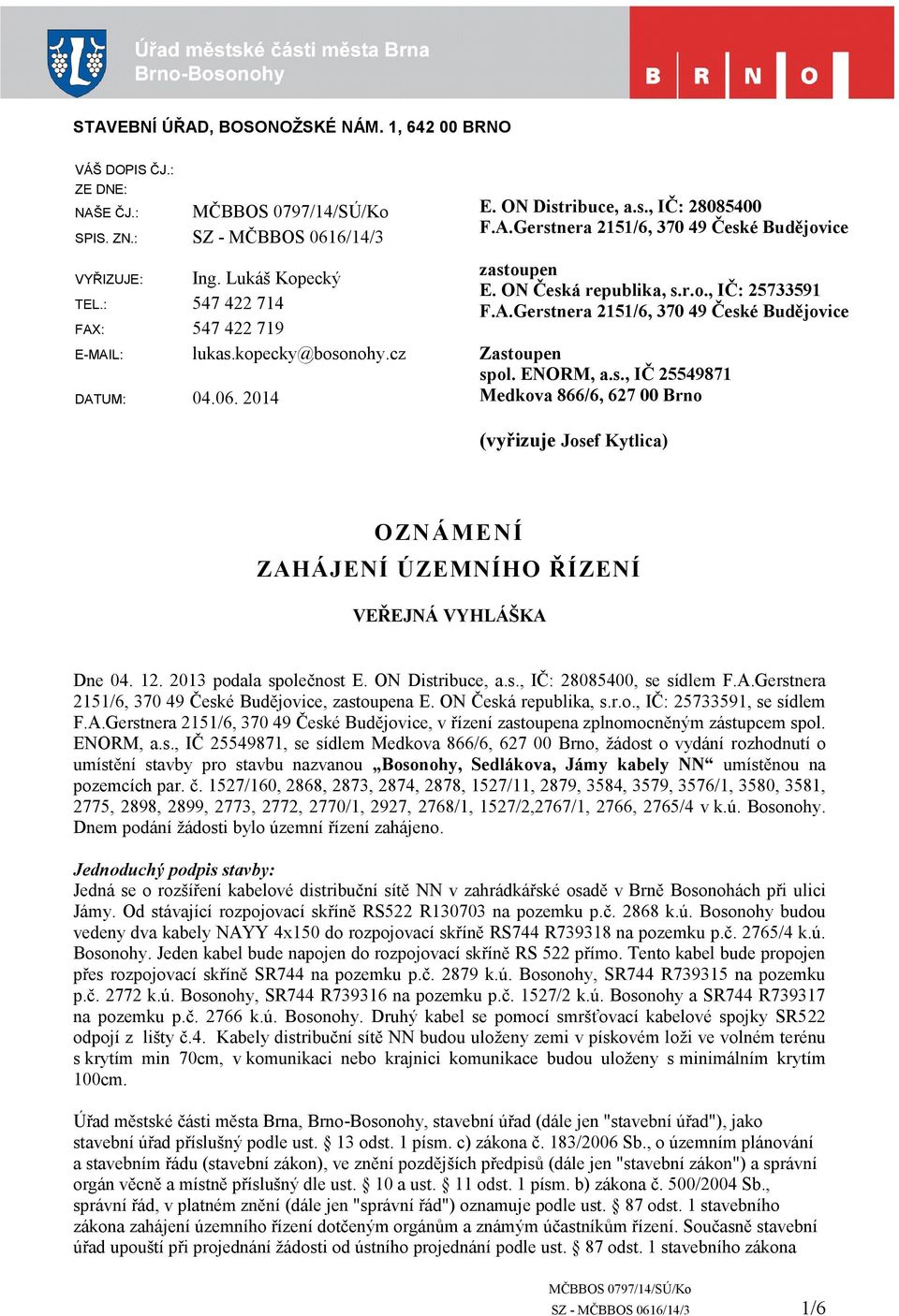 ENORM, a.s., IČ 25549871 Medkova 866/6, 627 00 Brno (vyřizuje Josef Kytlica) OZNÁMENÍ ZAHÁJENÍ ÚZEMNÍHO ŘÍZENÍ VEŘEJNÁ VYHLÁŠKA Dne 04. 12. 2013 podala společnost E. ON Distribuce, a.s., IČ: 28085400, se sídlem F.