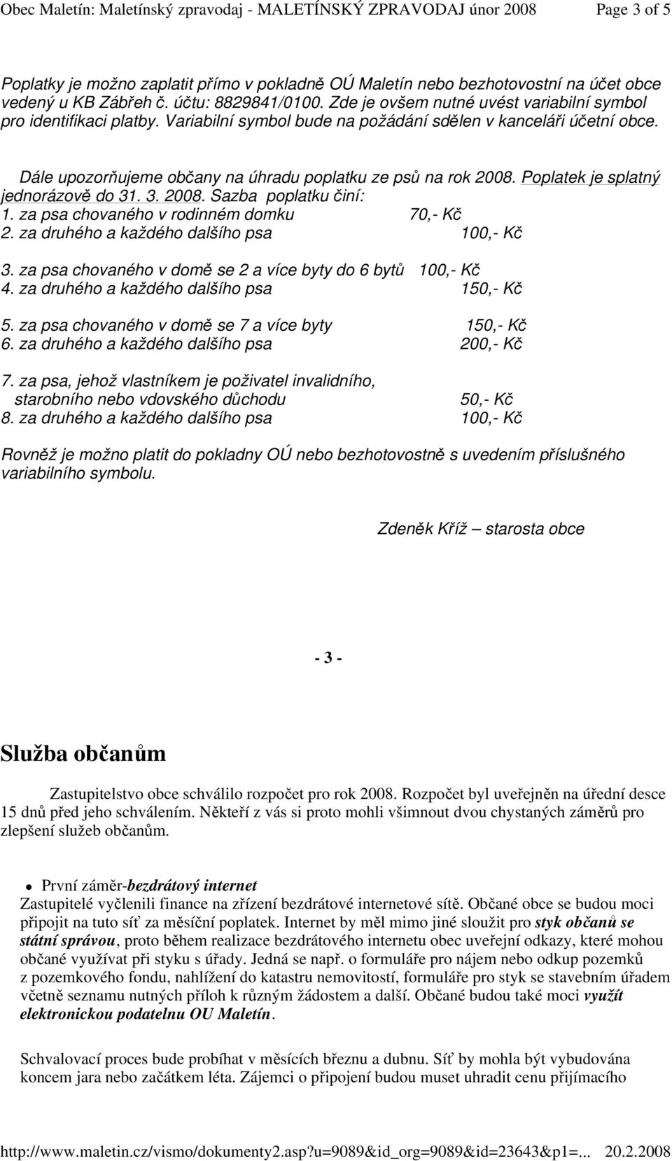 Poplatek je splatný jednorázově do 31. 3. 2008. Sazba poplatku činí: 1. za psa chovaného v rodinném domku 70,- Kč 2. za druhého a každého dalšího psa 100,- Kč 3.