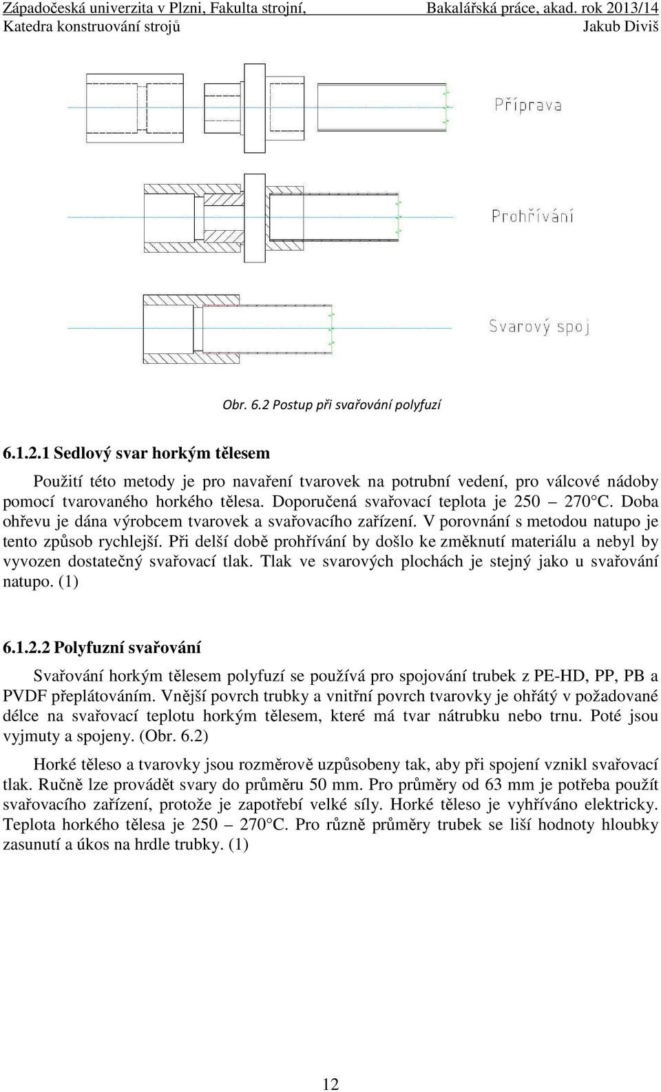 Při delší době prohřívání by došlo ke změknutí materiálu a nebyl by vyvozen dostatečný svařovací tlak. Tlak ve svarových plochách je stejný jako u svařování natupo. (1) 6.1.2.