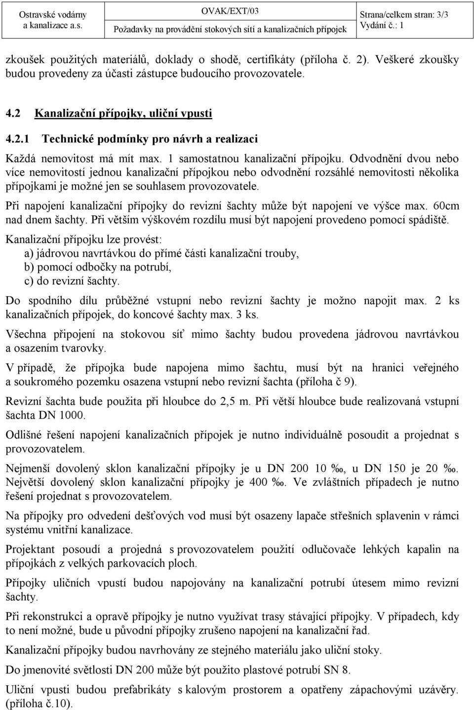 Odvodnění dvou nebo více nemovitostí jednou kanalizační přípojkou nebo odvodnění rozsáhlé nemovitosti několika přípojkami je možné jen se souhlasem provozovatele.