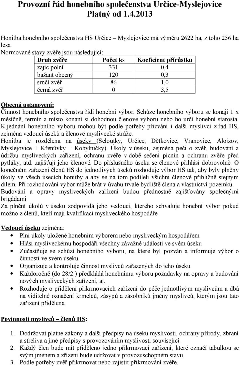 společenstva řídí honební výbor. Schůze honebního výboru se konají 1 x měsíčně, termín a místo konání si dohodnou členové výboru nebo ho určí honební starosta.