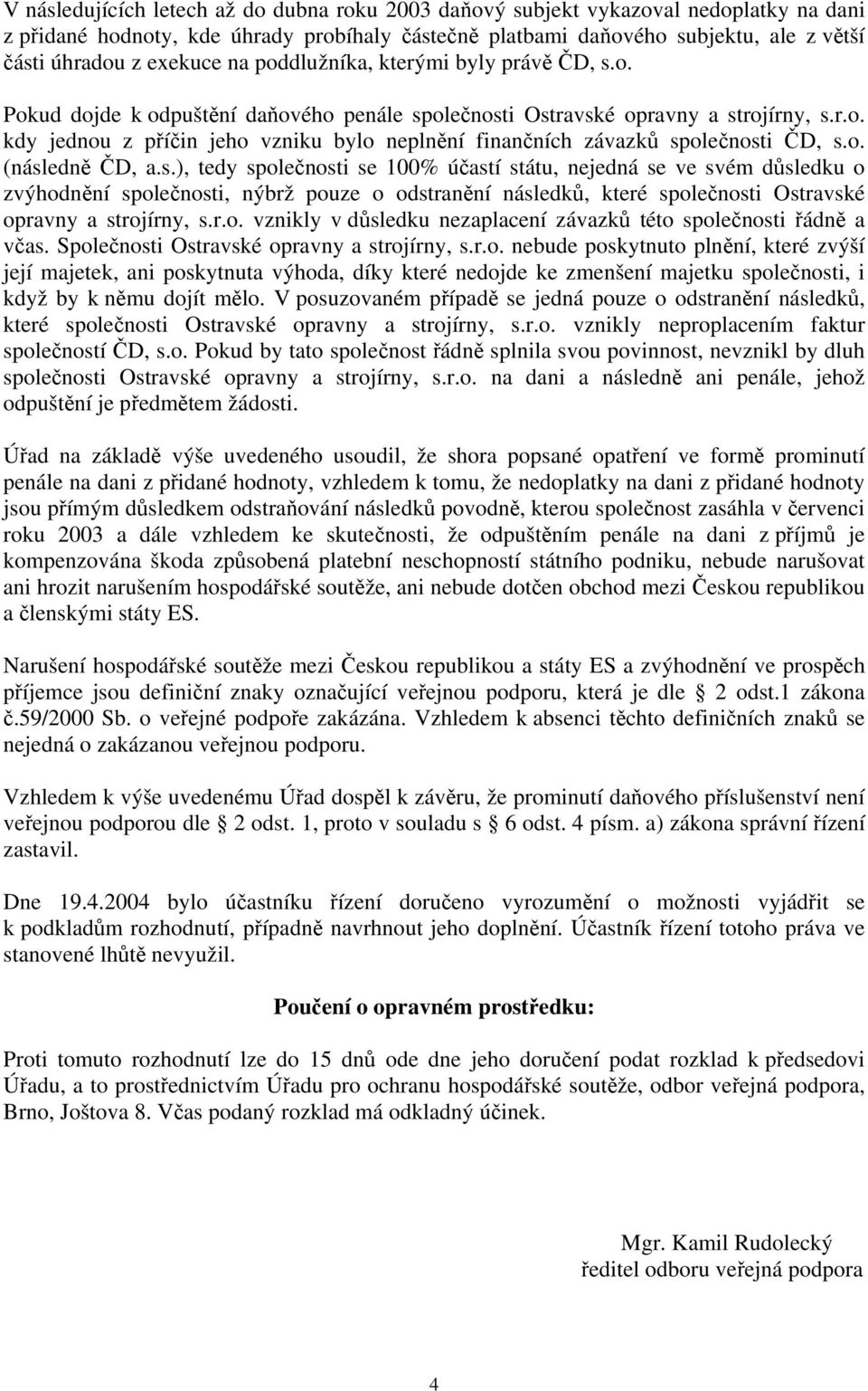 o. (následně ČD, a.s.), tedy společnosti se 100% účastí státu, nejedná se ve svém důsledku o zvýhodnění společnosti, nýbrž pouze o odstranění následků, které společnosti Ostravské opravny a strojírny, s.