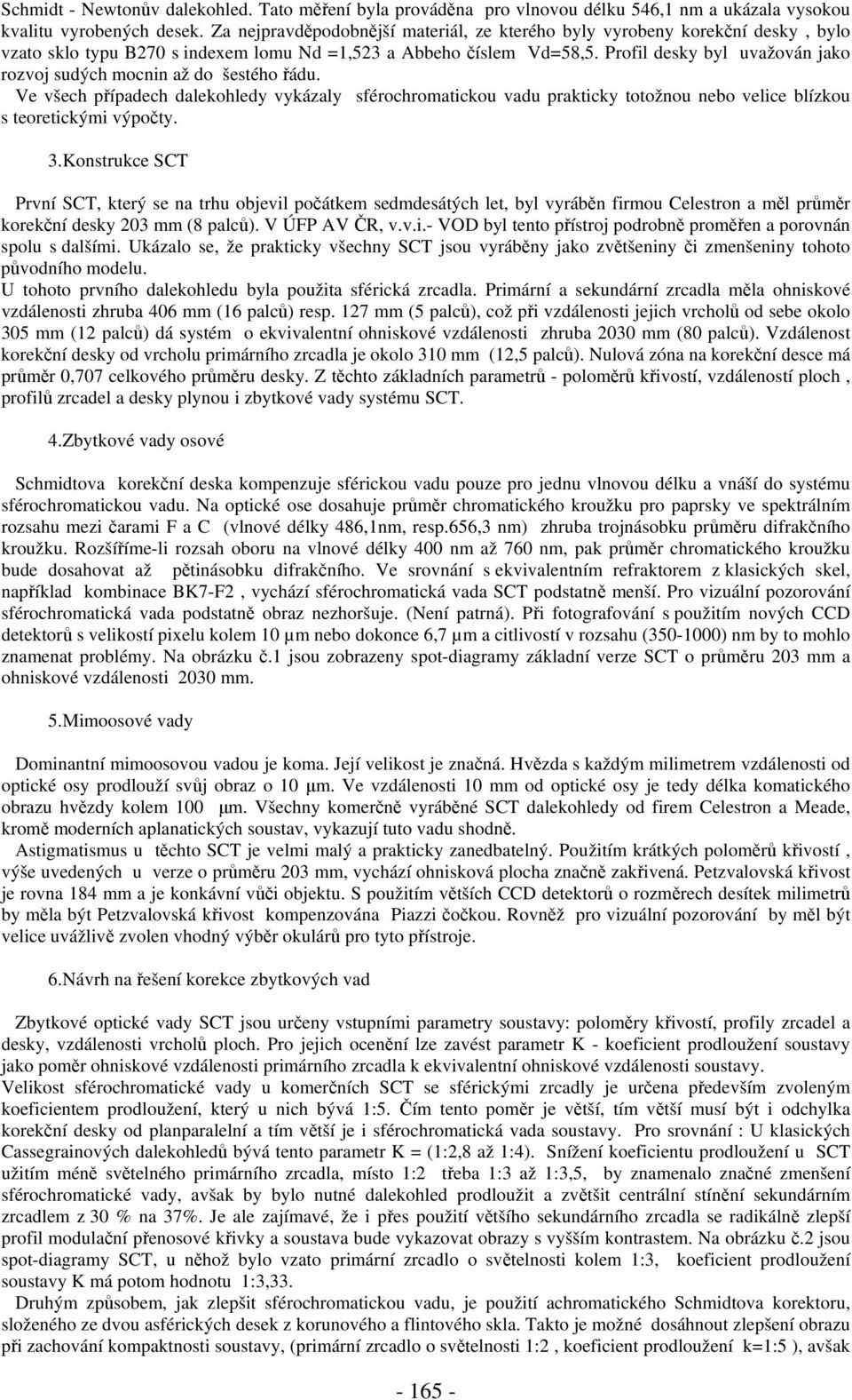 Profil desky byl uvažován jako rozvoj sudých mocnin až do šestého řádu. Ve všech případech dalekohledy vykázaly sférochromatickou vadu prakticky totožnou nebo velice blízkou s teoretickými výpočty. 3.