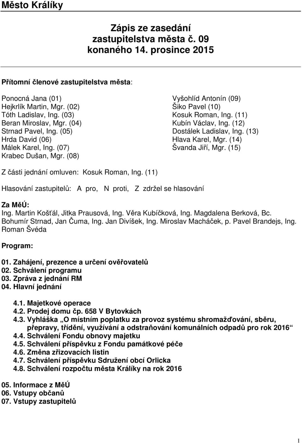 (13) Hrda David (06) Hlava Karel, Mgr. (14) Málek Karel, Ing. (07) Švanda Jiří, Mgr. (15) Krabec Dušan, Mgr. (08) Z části jednání omluven: Kosuk Roman, Ing.