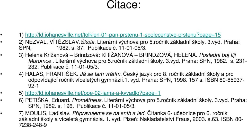 Publikace č. 11-01-05/3. 4) HALAS, FRANTIŠEK. Já se tam vrátím.český jazyk pro 8. ročník základní školy a pro odpovídající ročník víceletých gymnázií.1. vyd. Praha: SPN, 1998. 157 s.