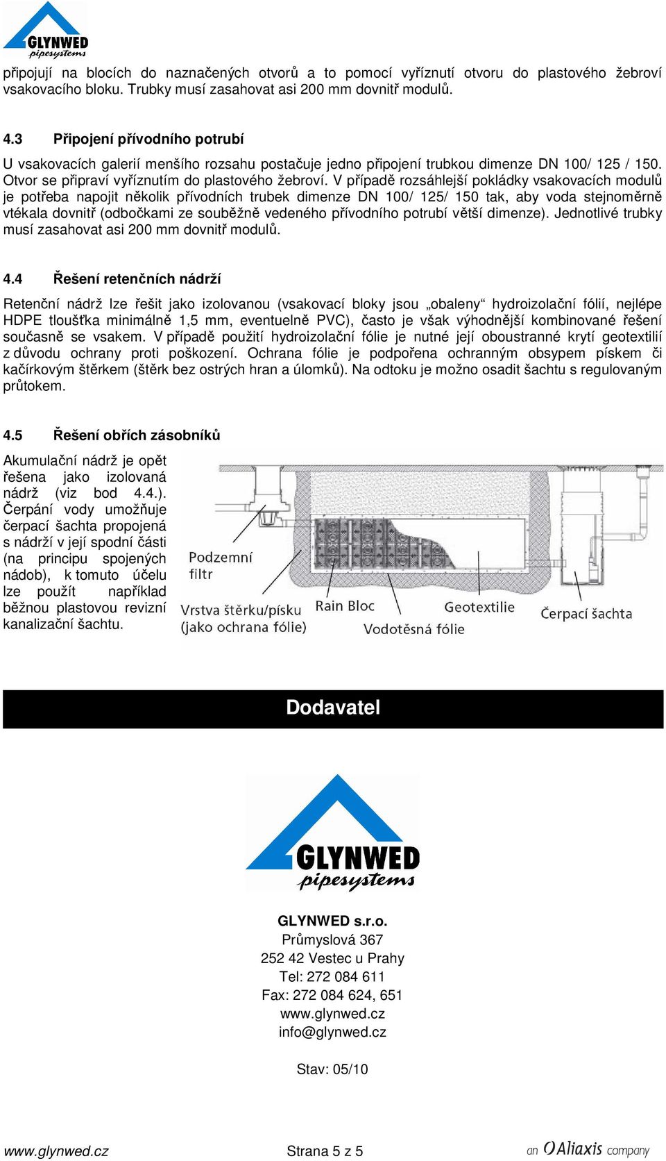 V případě rozsáhlejší pokládky vsakovacích modulů je potřeba napojit několik přívodních trubek dimenze DN 100/ 125/ 150 tak, aby voda stejnoměrně vtékala dovnitř (odbočkami ze souběžně vedeného