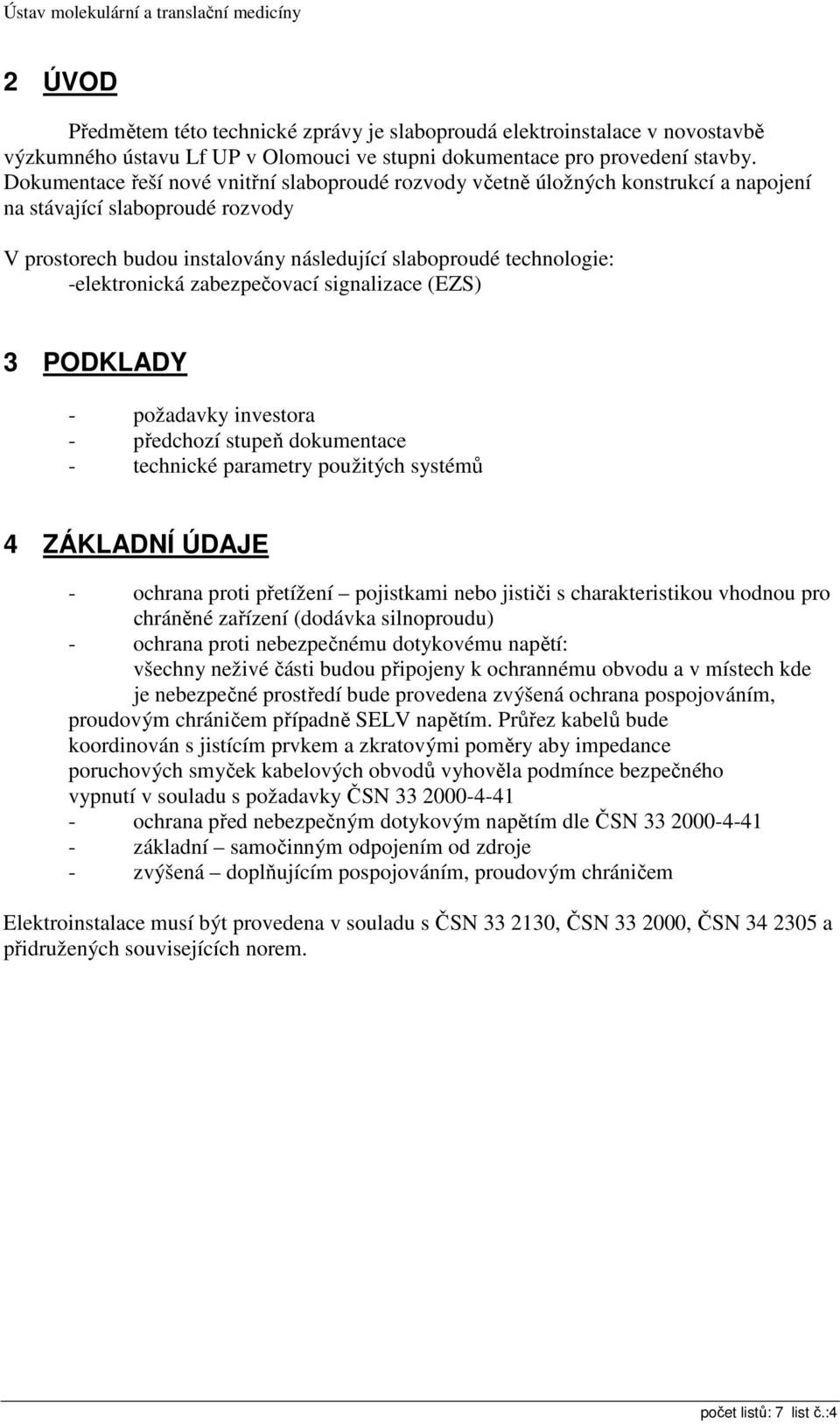 -elektronická zabezpečovací signalizace (EZS) 3 PODKLADY - požadavky investora - předchozí stupeň dokumentace - technické parametry použitých systémů 4 ZÁKLADNÍ ÚDAJE - ochrana proti přetížení