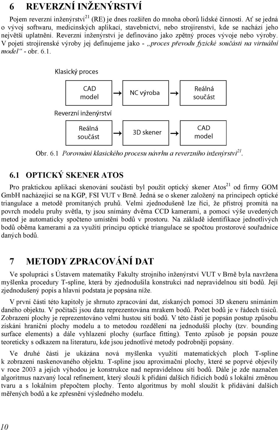 V pojetí strojírenské výroby jej definujeme jako - proces převodu fyzické součásti na virtuální model - obr. 6.