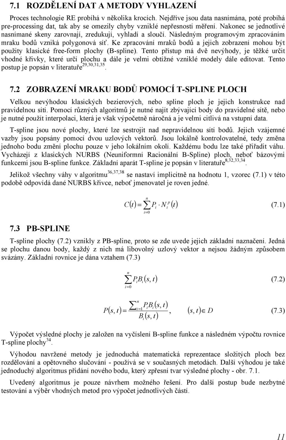 Následným programovým zpracováním mraku bodů vzniká polygonová síť. Ke zpracování mraků bodů a jejich zobrazení mohou být použity klasické free-form plochy (B-spline).
