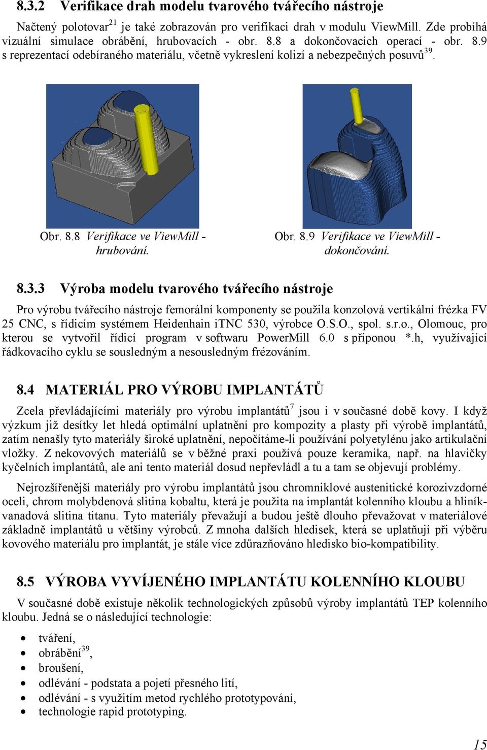 8.3.3 Výroba modelu tvarového tvářecího nástroje Pro výrobu tvářecího nástroje femorální komponenty se použila konzolová vertikální frézka FV 25 CNC, s řídicím systémem Heidenhain itnc 530, výrobce O.