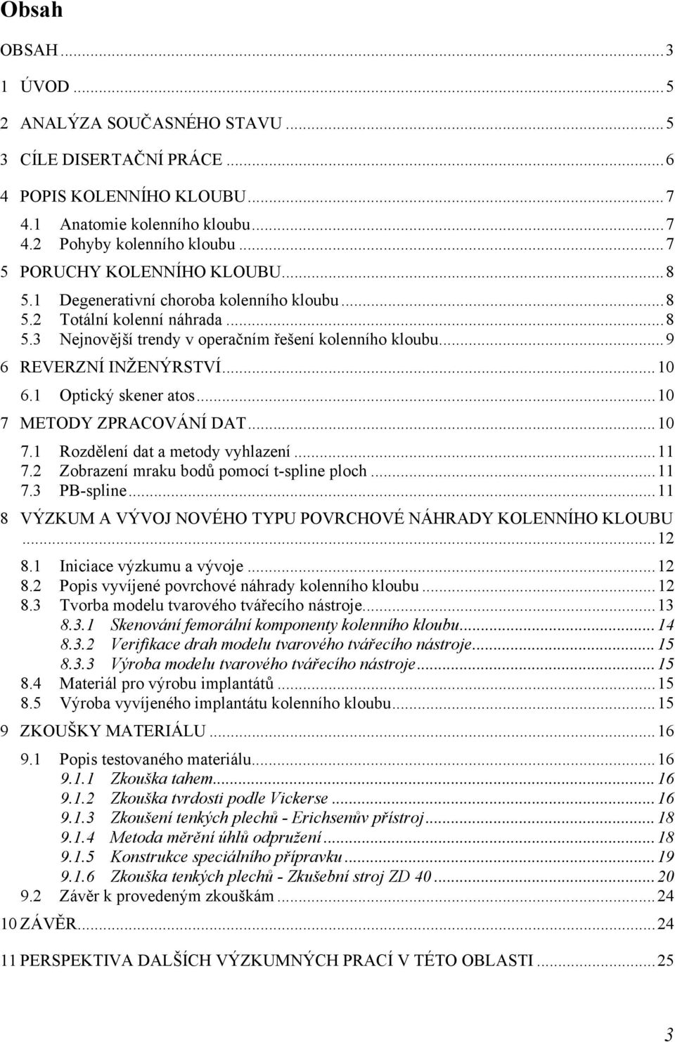 ..10 6.1 Optický skener atos...10 7 METODY ZPRACOVÁNÍ DAT...10 7.1 Rozdělení dat a metody vyhlazení...11 7.2 Zobrazení mraku bodů pomocí t-spline ploch...11 7.3 PB-spline.