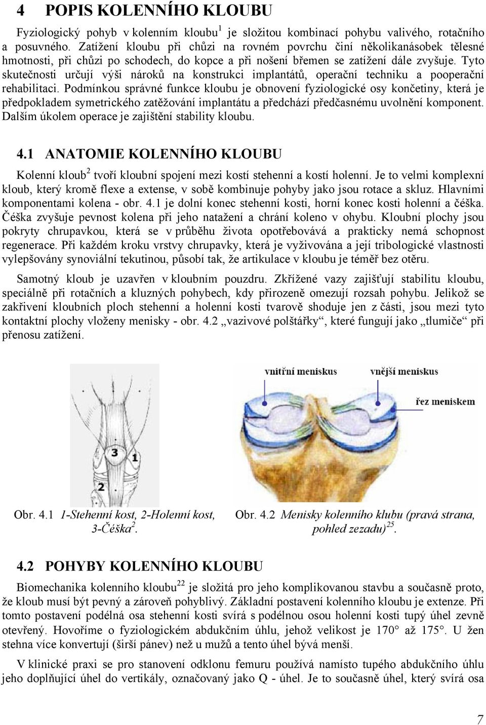 Tyto skutečnosti určují výši nároků na konstrukci implantátů, operační techniku a pooperační rehabilitaci.