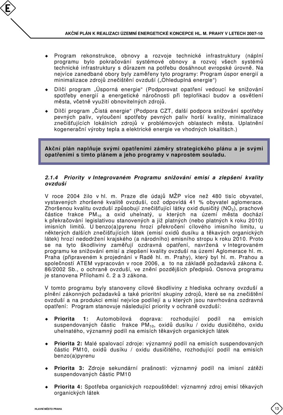 Na nejvíce zanedbané obory byly zaměřeny tyto programy: Program úspor energií a minimalizace zdrojů znečištění ovzduší ( Ohleduplná energie ) Dílčí program Úsporná energie (Podporovat opatření