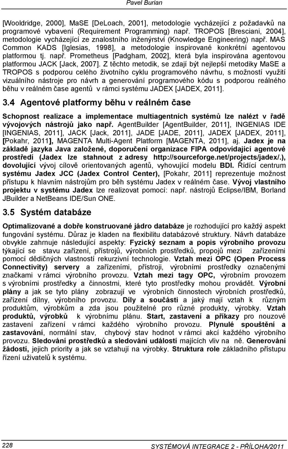 MAS Common KADS [Iglesias, 1998], a metodologie inspirované konkrétní agentovou platformou tj. např. Prometheus [Padgham, 2002], která byla inspirována agentovou platformou JACK [Jack, 2007].