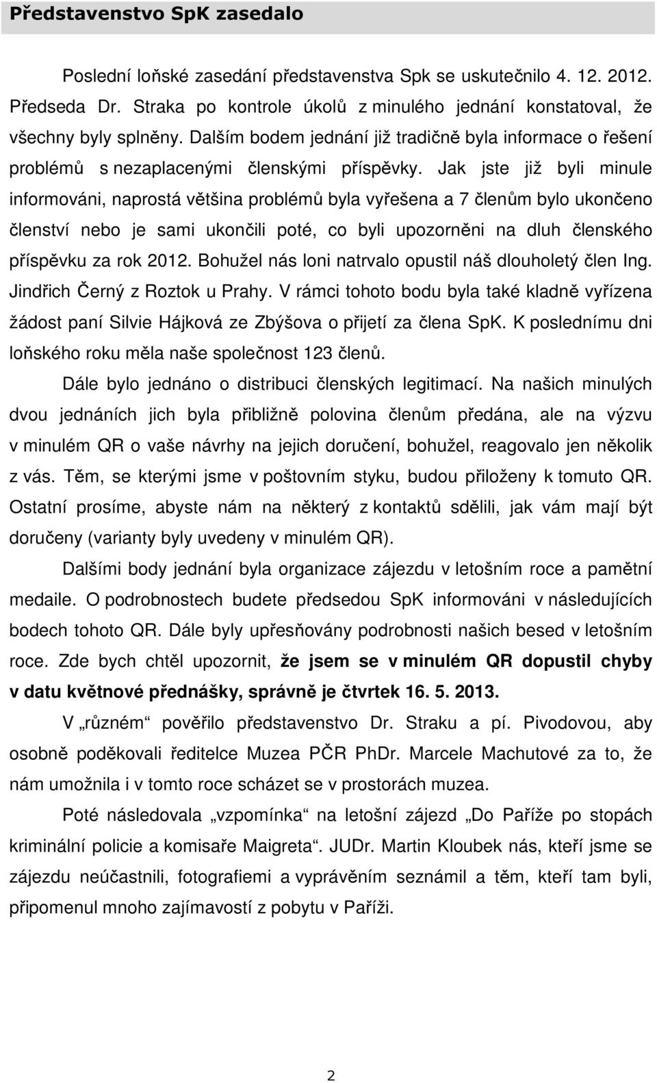 Jak jste již byli minule informováni, naprostá většina problémů byla vyřešena a 7 členům bylo ukončeno členství nebo je sami ukončili poté, co byli upozorněni na dluh členského příspěvku za rok 2012.
