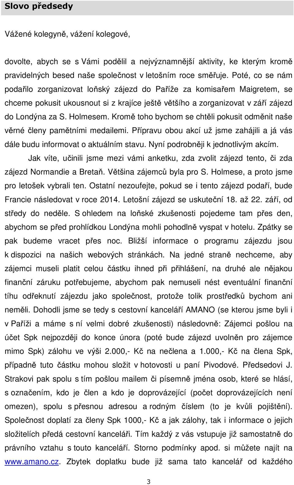 Kromě toho bychom se chtěli pokusit odměnit naše věrné členy pamětními medailemi. Přípravu obou akcí už jsme zahájili a já vás dále budu informovat o aktuálním stavu.