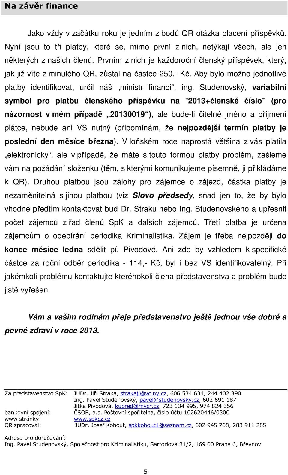 Studenovský, variabilní symbol pro platbu členského příspěvku na "2013+členské číslo" (pro názornost v mém případě 20130019 ), ale bude-li čitelné jméno a příjmení plátce, nebude ani VS nutný