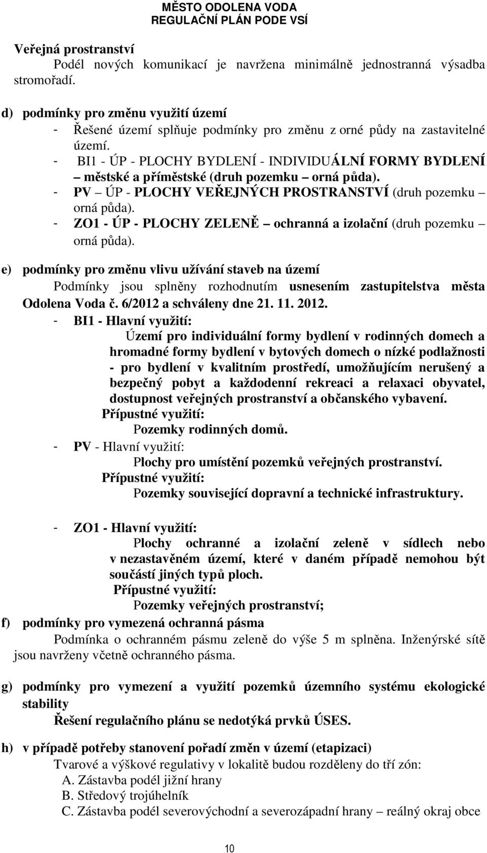 - BI1 - ÚP - PLOCHY BYDLENÍ - INDIVIDUÁLNÍ FORMY BYDLENÍ městské a příměstské (druh pozemku orná půda). - PV ÚP - PLOCHY VEŘEJNÝCH PROSTRANSTVÍ (druh pozemku orná půda).