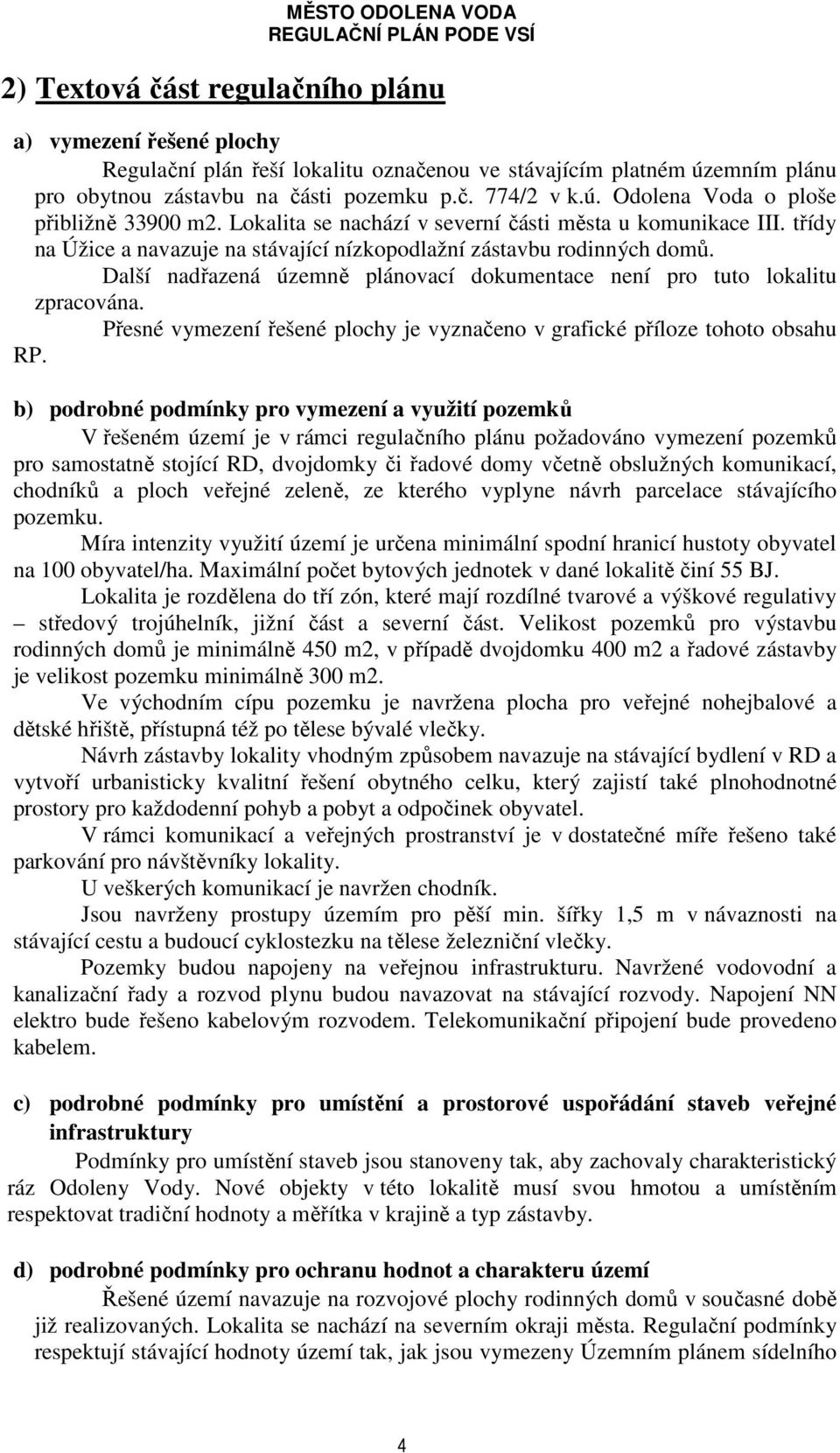 Další nadřazená územně plánovací dokumentace není pro tuto lokalitu zpracována. Přesné vymezení řešené plochy je vyznačeno v grafické příloze tohoto obsahu RP.