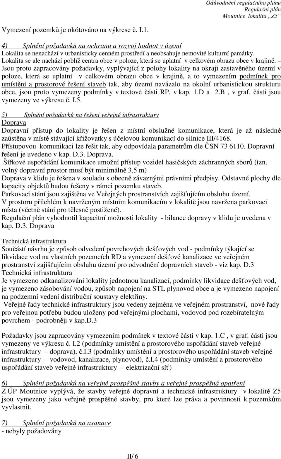 Jsou proto zapracovány požadavky, vyplývající z polohy lokality na okraji zastavěného území v poloze, která se uplatní v celkovém obrazu obce v krajině, a to vymezením podmínek pro umístění a